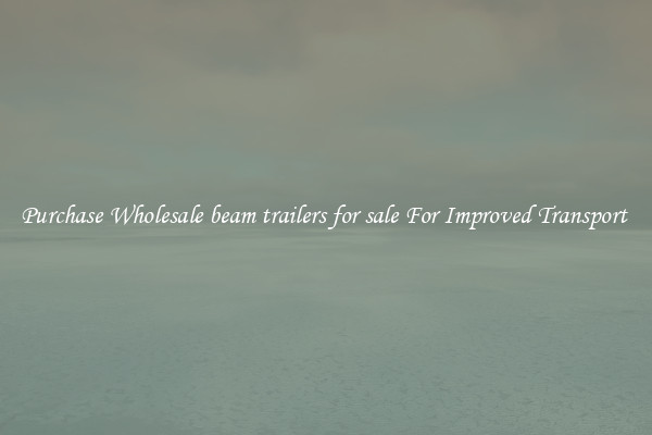 Purchase Wholesale beam trailers for sale For Improved Transport 