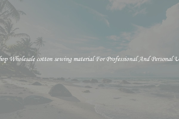 Shop Wholesale cotton sewing material For Professional And Personal Use