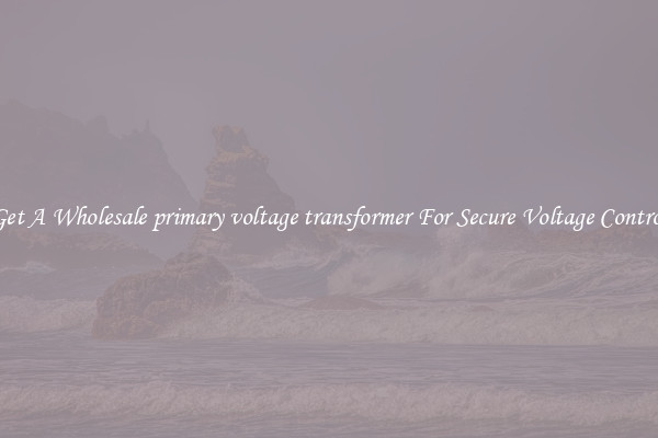 Get A Wholesale primary voltage transformer For Secure Voltage Control