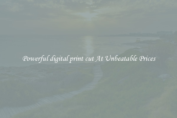 Powerful digital print cut At Unbeatable Prices