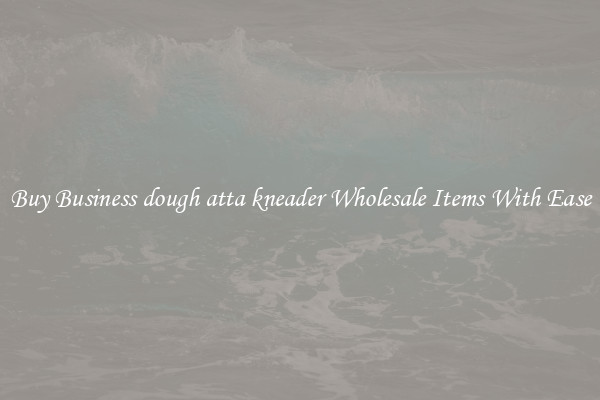 Buy Business dough atta kneader Wholesale Items With Ease