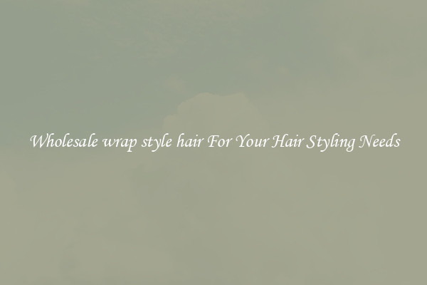Wholesale wrap style hair For Your Hair Styling Needs