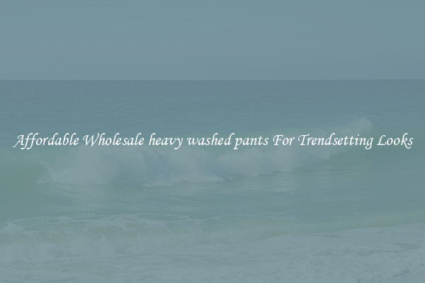 Affordable Wholesale heavy washed pants For Trendsetting Looks
