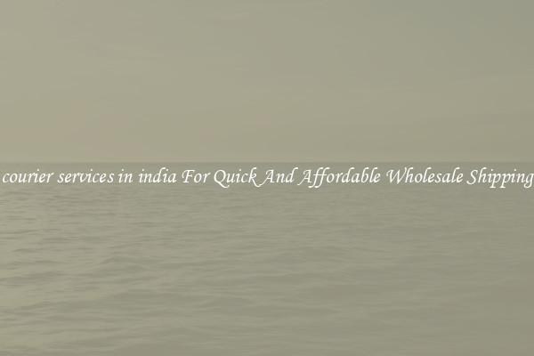 courier services in india For Quick And Affordable Wholesale Shipping