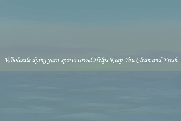 Wholesale dying yarn sports towel Helps Keep You Clean and Fresh