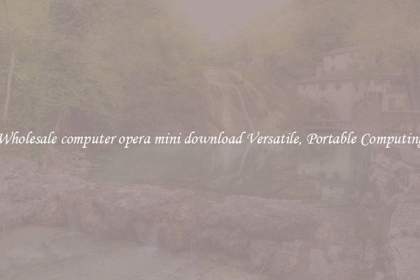 Wholesale computer opera mini download Versatile, Portable Computing