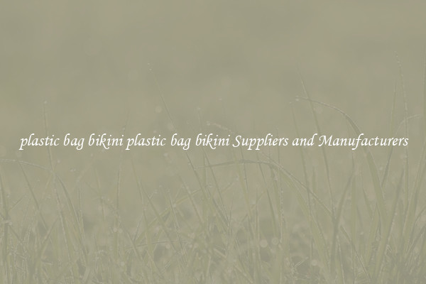 plastic bag bikini plastic bag bikini Suppliers and Manufacturers