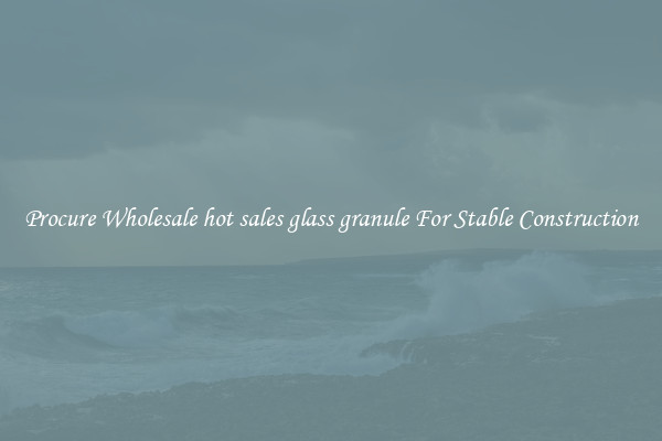 Procure Wholesale hot sales glass granule For Stable Construction