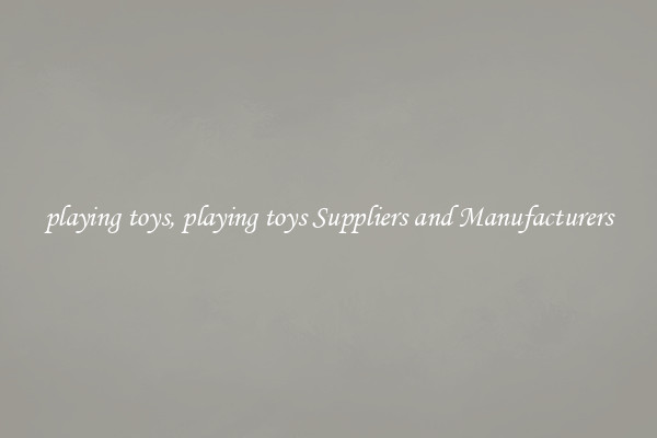 playing toys, playing toys Suppliers and Manufacturers