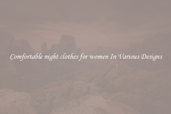 Comfortable night clothes for women In Various Designs