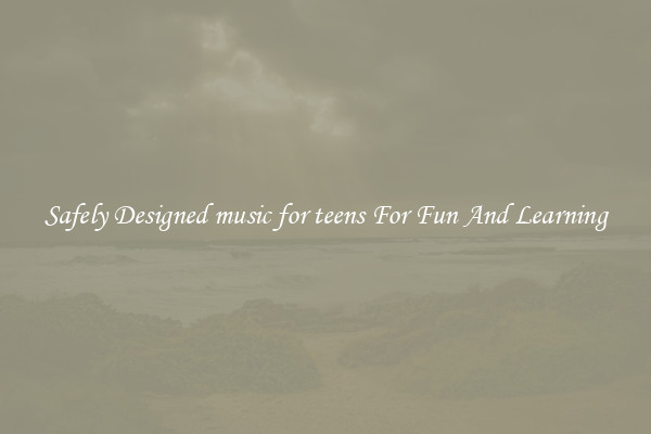 Safely Designed music for teens For Fun And Learning