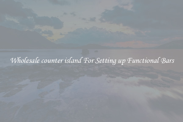 Wholesale counter island For Setting up Functional Bars