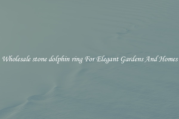 Wholesale stone dolphin ring For Elegant Gardens And Homes