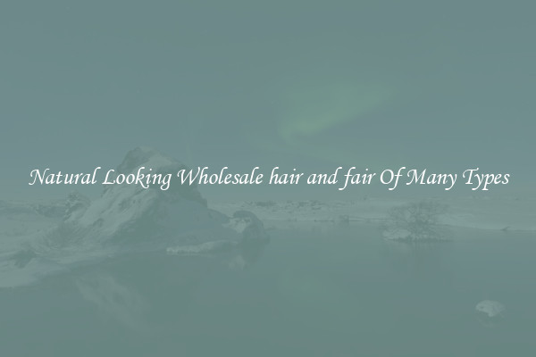 Natural Looking Wholesale hair and fair Of Many Types