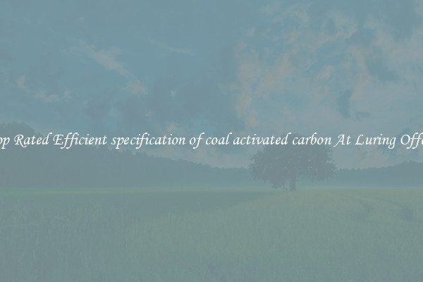 Top Rated Efficient specification of coal activated carbon At Luring Offers