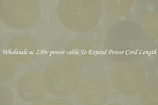 Wholesale ac 230v power cable To Extend Power Cord Length