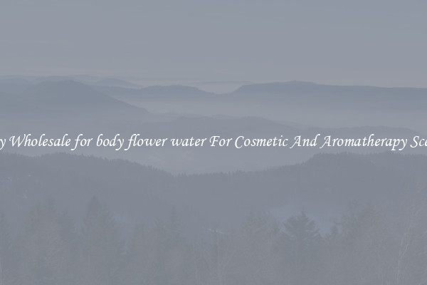 Buy Wholesale for body flower water For Cosmetic And Aromatherapy Scents