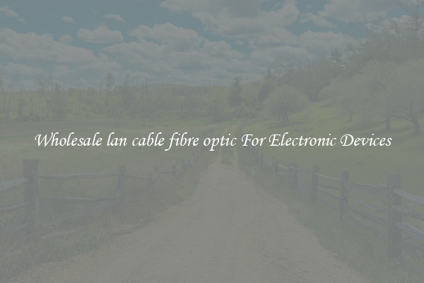Wholesale lan cable fibre optic For Electronic Devices