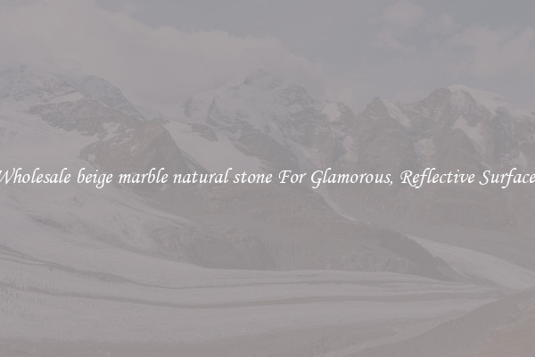 Wholesale beige marble natural stone For Glamorous, Reflective Surfaces