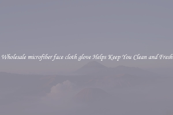 Wholesale microfiber face cloth glove Helps Keep You Clean and Fresh
