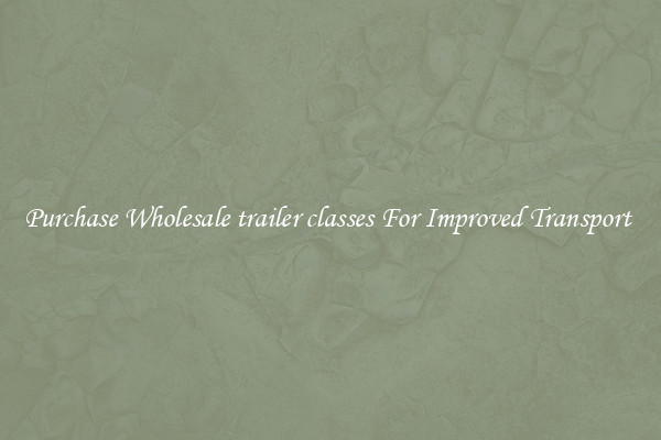 Purchase Wholesale trailer classes For Improved Transport 