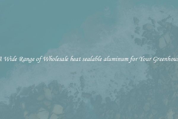 A Wide Range of Wholesale heat sealable aluminum for Your Greenhouse