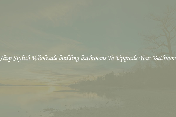 Shop Stylish Wholesale building bathrooms To Upgrade Your Bathroom