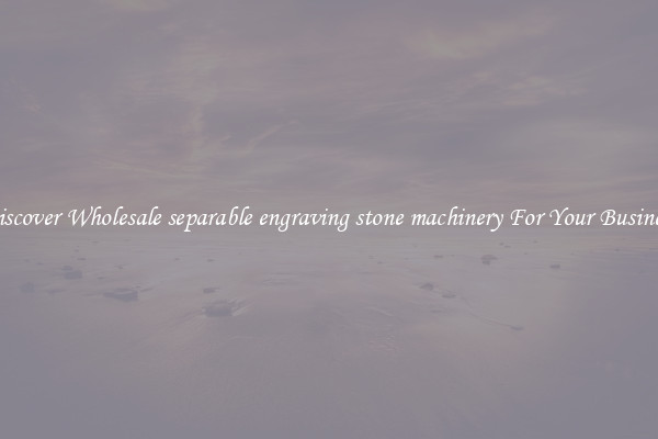 Discover Wholesale separable engraving stone machinery For Your Business
