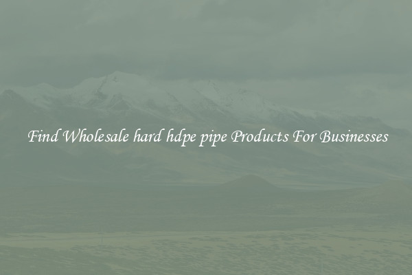 Find Wholesale hard hdpe pipe Products For Businesses