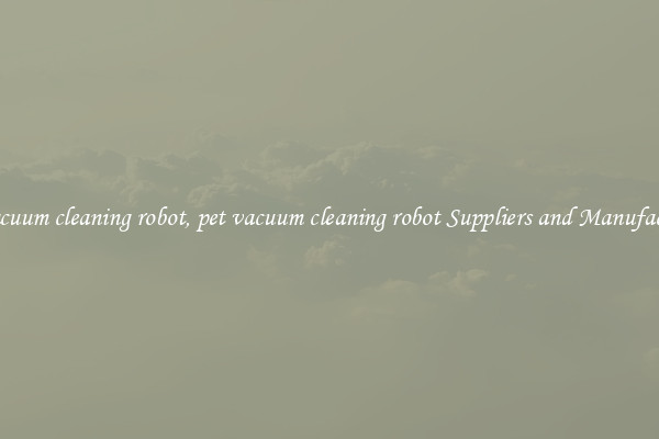 pet vacuum cleaning robot, pet vacuum cleaning robot Suppliers and Manufacturers