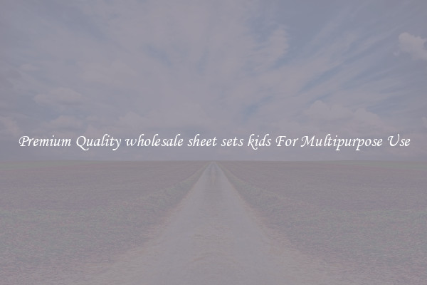 Premium Quality wholesale sheet sets kids For Multipurpose Use