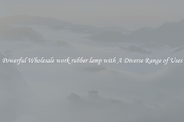 Powerful Wholesale work rubber lamp with A Diverse Range of Uses