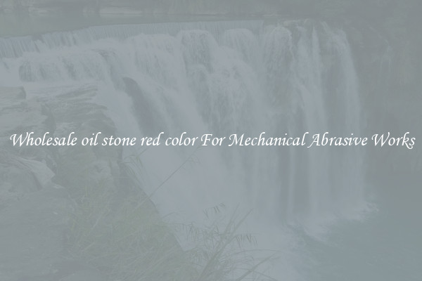 Wholesale oil stone red color For Mechanical Abrasive Works